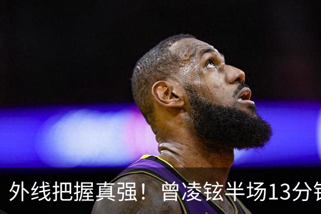 外线把握真强！曾凌铉半场13分钟 三分5中3拿到11分