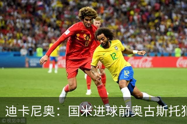 迪卡尼奥：国米进球前奥古斯托犯规在先，但国米此前也遭受误判